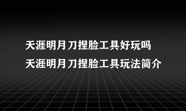 天涯明月刀捏脸工具好玩吗 天涯明月刀捏脸工具玩法简介