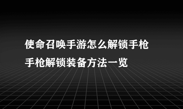 使命召唤手游怎么解锁手枪 手枪解锁装备方法一览