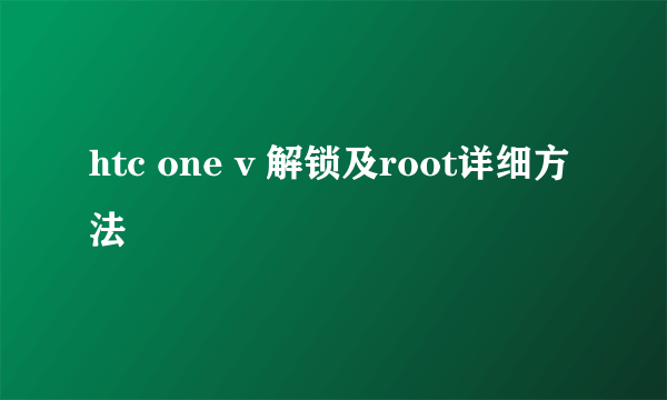 htc one v 解锁及root详细方法