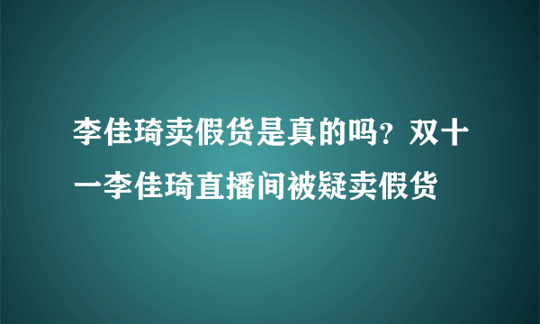 李佳琦卖假货是真的吗？双十一李佳琦直播间被疑卖假货