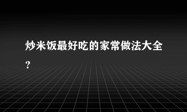 炒米饭最好吃的家常做法大全？