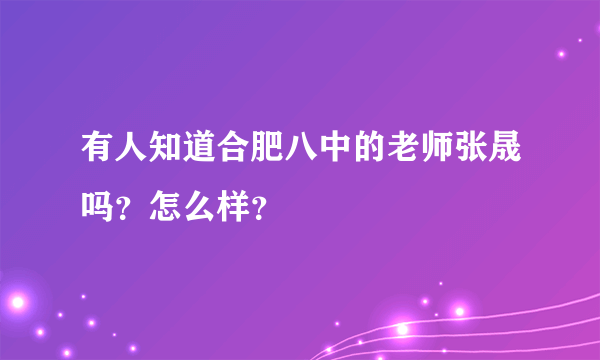 有人知道合肥八中的老师张晟吗？怎么样？