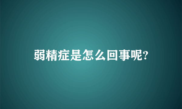 弱精症是怎么回事呢?