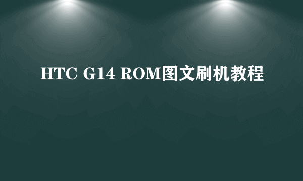 HTC G14 ROM图文刷机教程