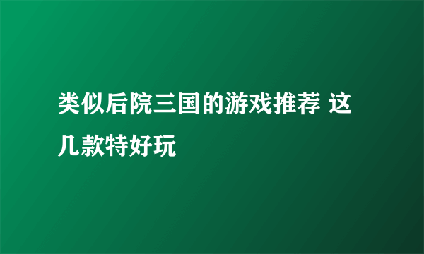 类似后院三国的游戏推荐 这几款特好玩