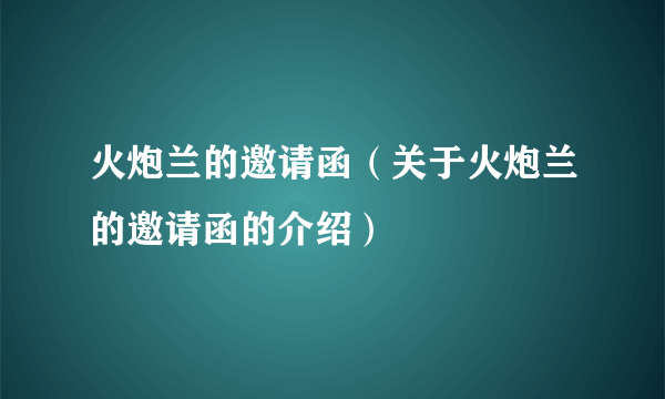 火炮兰的邀请函（关于火炮兰的邀请函的介绍）