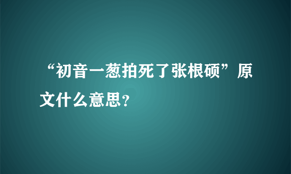 “初音一葱拍死了张根硕”原文什么意思？