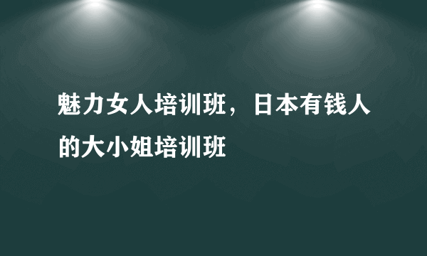 魅力女人培训班，日本有钱人的大小姐培训班