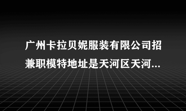 广州卡拉贝妮服装有限公司招兼职模特地址是天河区天河路丰兴广场B栋27楼2711室，有人去过吗？可靠吗？