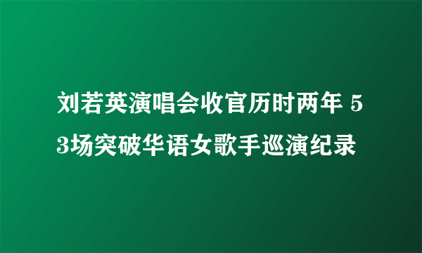 刘若英演唱会收官历时两年 53场突破华语女歌手巡演纪录