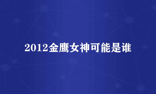 2012金鹰女神可能是谁