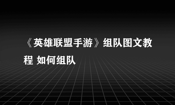 《英雄联盟手游》组队图文教程 如何组队