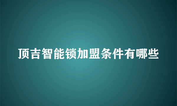 顶吉智能锁加盟条件有哪些