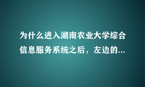 为什么进入湖南农业大学综合信息服务系统之后，左边的那一列选项（如：课程与成绩）是空白的？刷新后也没