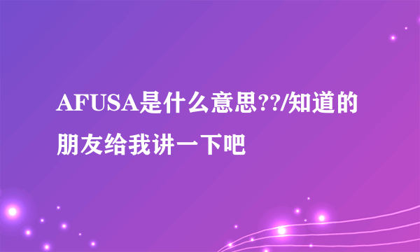 AFUSA是什么意思??/知道的朋友给我讲一下吧