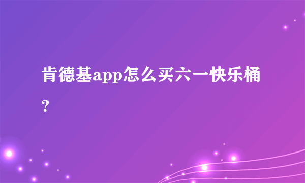 肯德基app怎么买六一快乐桶？