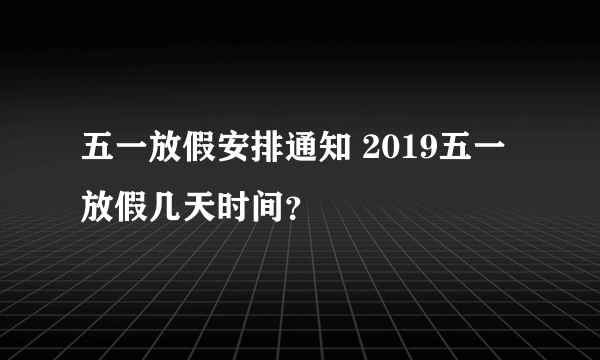 五一放假安排通知 2019五一放假几天时间？