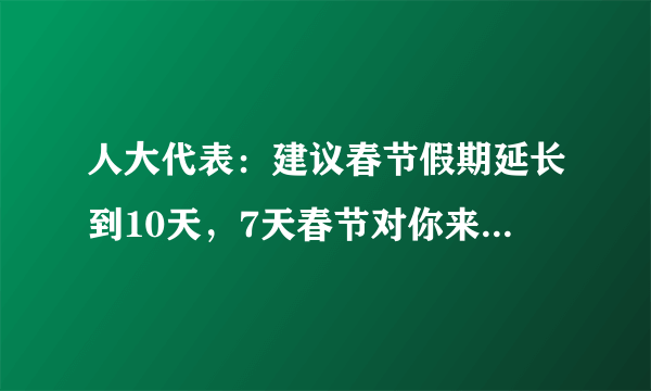 人大代表：建议春节假期延长到10天，7天春节对你来说是否太短？