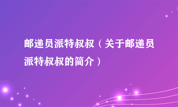 邮递员派特叔叔（关于邮递员派特叔叔的简介）