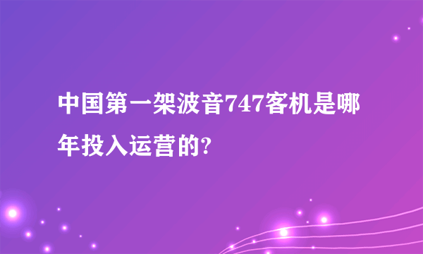 中国第一架波音747客机是哪年投入运营的?