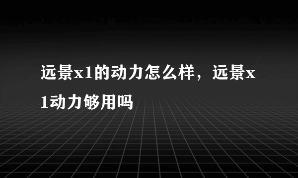 远景x1的动力怎么样，远景x1动力够用吗