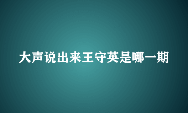 大声说出来王守英是哪一期