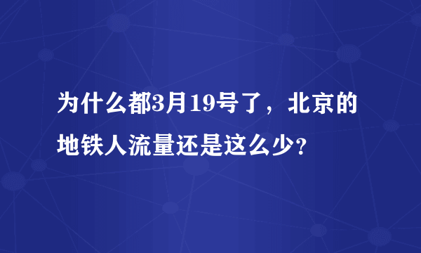 为什么都3月19号了，北京的地铁人流量还是这么少？