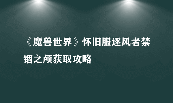 《魔兽世界》怀旧服逐风者禁锢之颅获取攻略