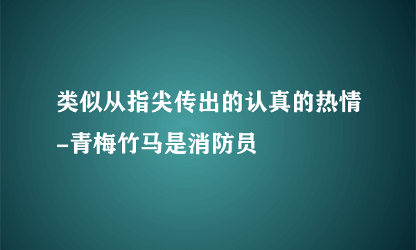 类似从指尖传出的认真的热情-青梅竹马是消防员