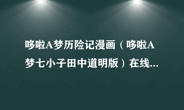 哆啦A梦历险记漫画（哆啦A梦七小子田中道明版）在线看，要1—6册全都有的。