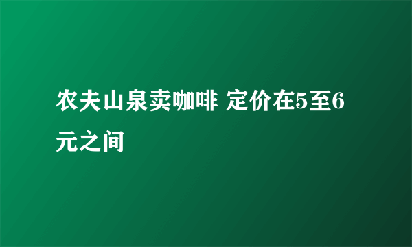 农夫山泉卖咖啡 定价在5至6元之间