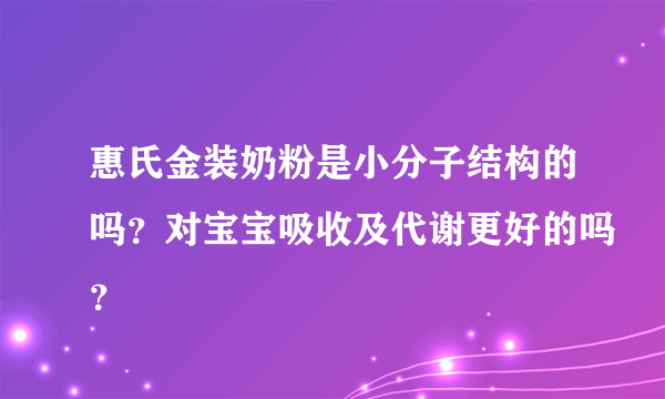 惠氏金装奶粉是小分子结构的吗？对宝宝吸收及代谢更好的吗？