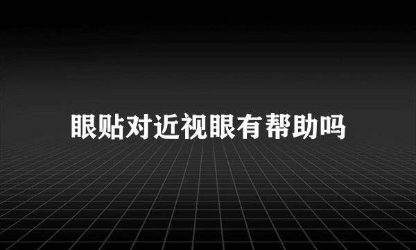 眼贴对近视眼有帮助吗