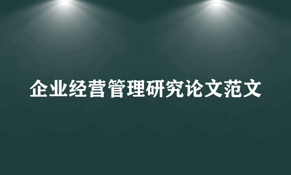 企业经营管理研究论文范文