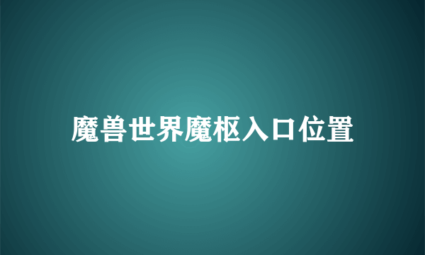 魔兽世界魔枢入口位置