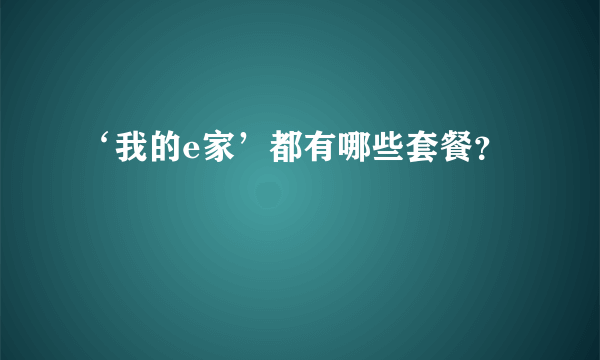 ‘我的e家’都有哪些套餐？