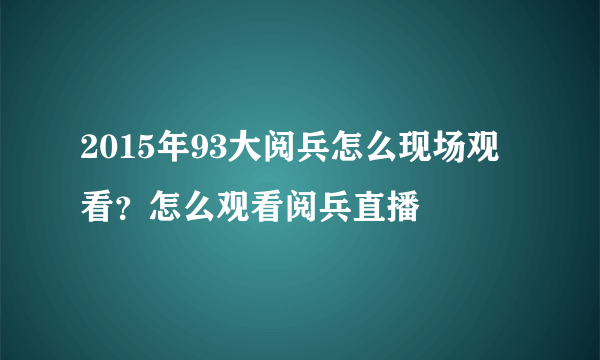 2015年93大阅兵怎么现场观看？怎么观看阅兵直播