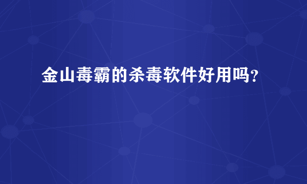 金山毒霸的杀毒软件好用吗？