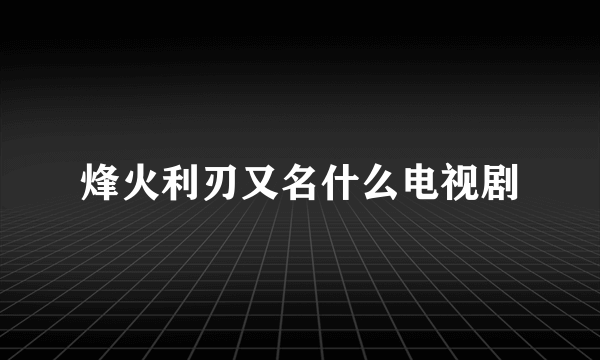 烽火利刃又名什么电视剧