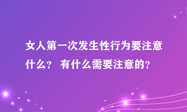 女人第一次发生性行为要注意什么？ 有什么需要注意的？