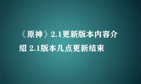 《原神》2.1更新版本内容介绍 2.1版本几点更新结束