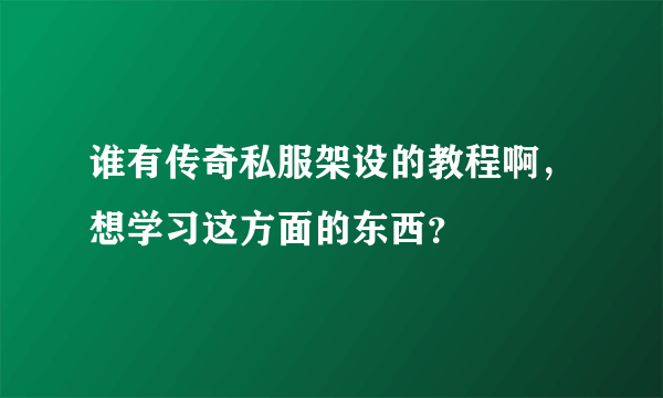 谁有传奇私服架设的教程啊，想学习这方面的东西？