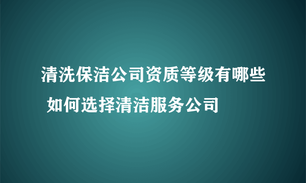 清洗保洁公司资质等级有哪些 如何选择清洁服务公司