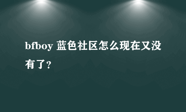 bfboy 蓝色社区怎么现在又没有了？