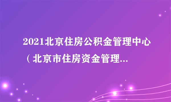 2021北京住房公积金管理中心（北京市住房资金管理中心）招聘6人公告