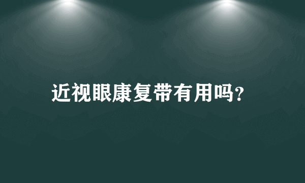 近视眼康复带有用吗？