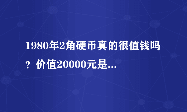 1980年2角硬币真的很值钱吗？价值20000元是真是假？