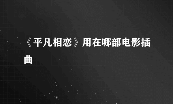 《平凡相恋》用在哪部电影插曲