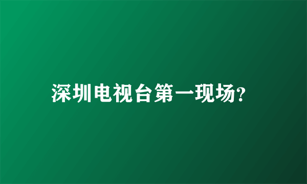 深圳电视台第一现场？