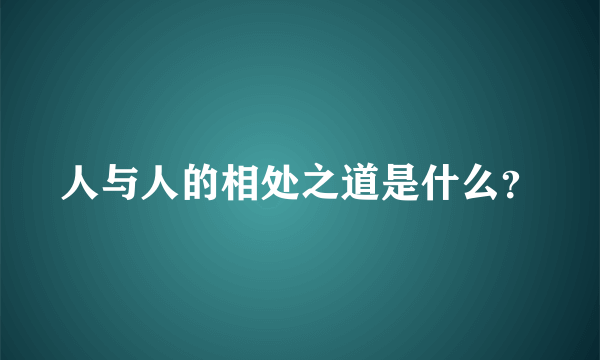 人与人的相处之道是什么？